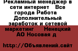 Рекламный менеджер в сети интернет - Все города Работа » Дополнительный заработок и сетевой маркетинг   . Ненецкий АО,Носовая д.